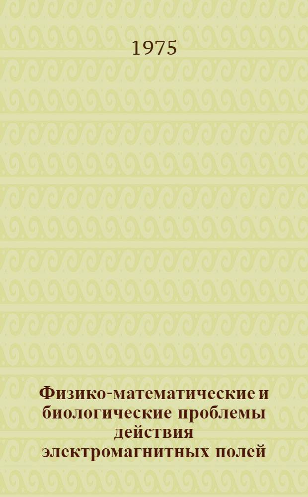Физико-математические и биологические проблемы действия электромагнитных полей : Библиогр. указ
