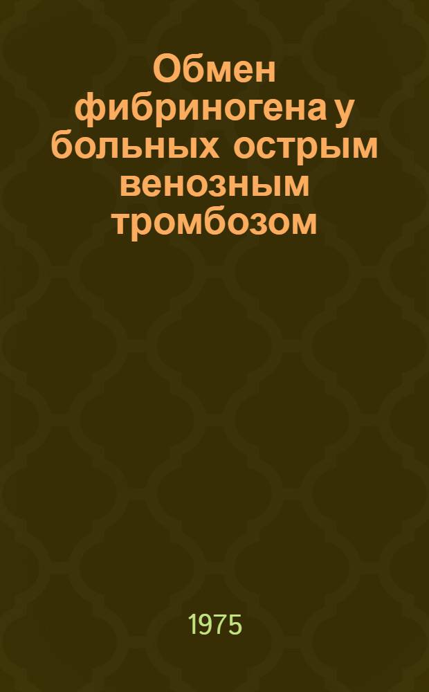 Обмен фибриногена у больных острым венозным тромбозом : Автореф. дис. на соиск. учен. степени канд. мед. наук : (14.00.27)