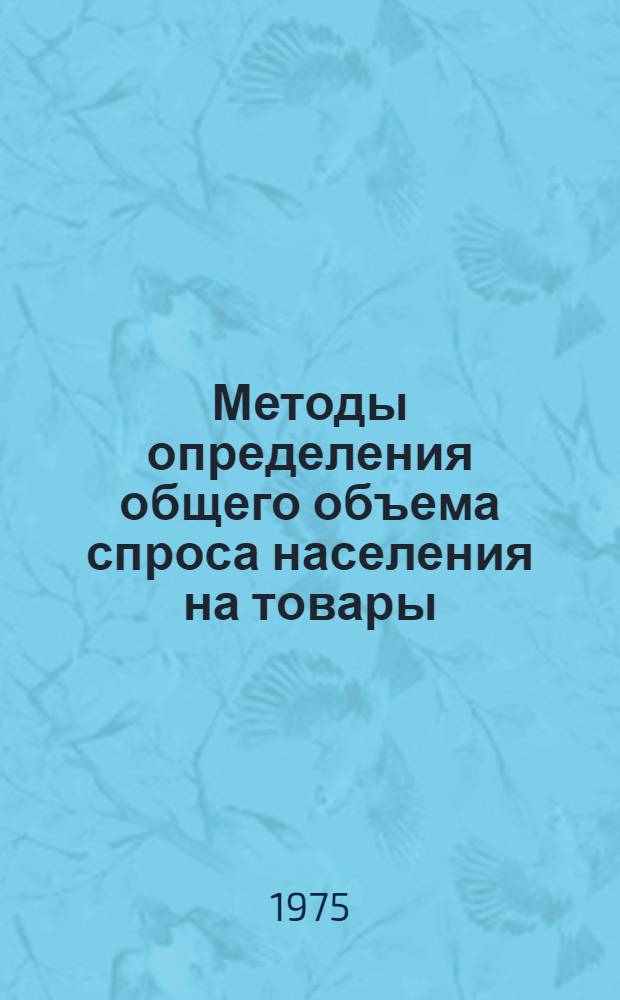 Методы определения общего объема спроса населения на товары : Учеб. пособие по курсу экономики торговли для студентов ТЭФ, УЭФ и товароведных фак