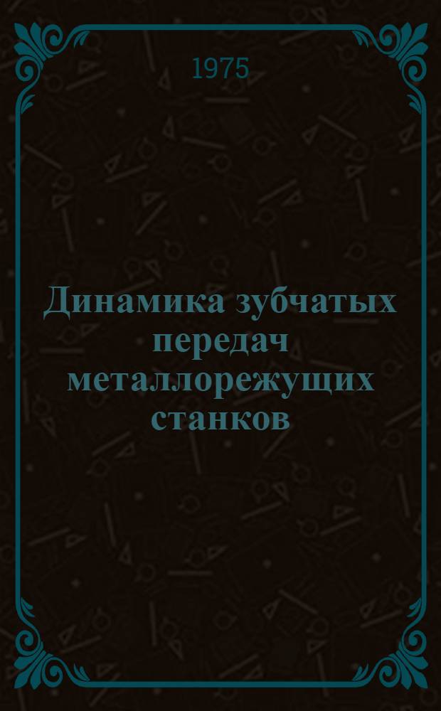 Динамика зубчатых передач металлорежущих станков : Регулирование колебаний : Учеб. пособие