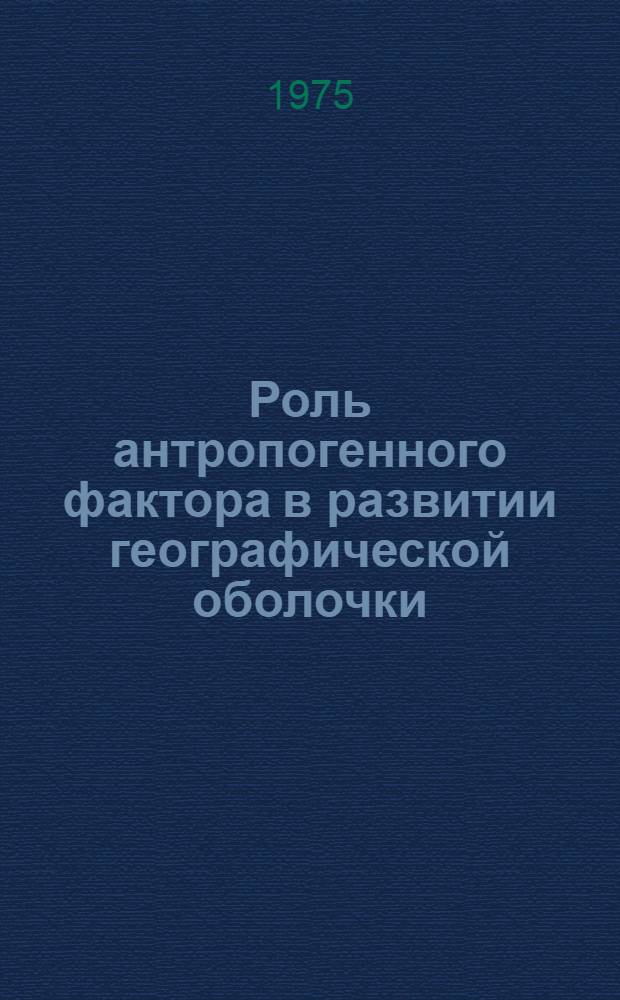 Роль антропогенного фактора в развитии географической оболочки : Учеб. пособие