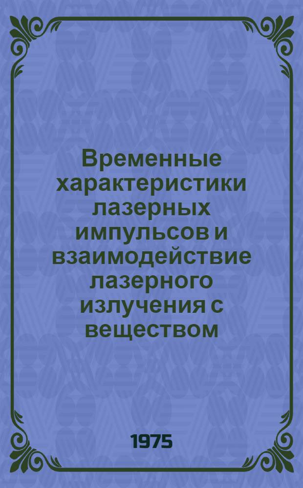 Временные характеристики лазерных импульсов и взаимодействие лазерного излучения с веществом : Сборник статей