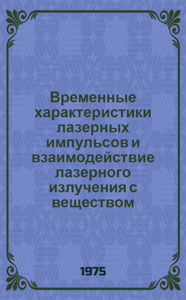 Временные характеристики лазерных импульсов и взаимодействие лазерного излучения с веществом : Сборник статей