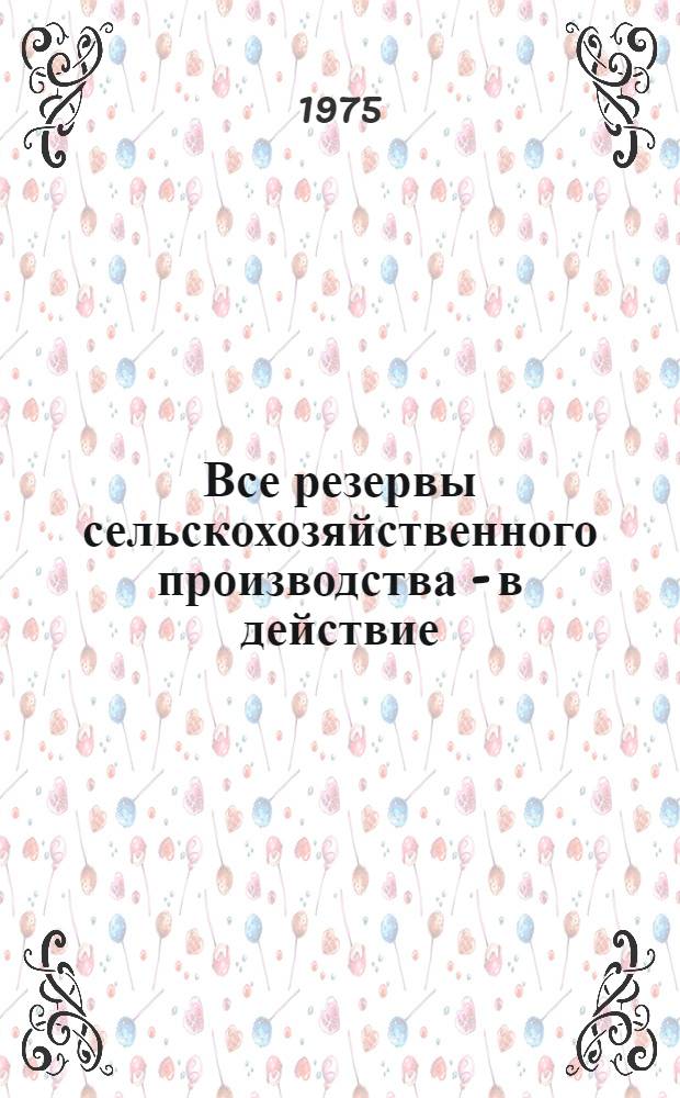 Все резервы сельскохозяйственного производства - в действие : Материалы Совещ. работников сел. хоз-ва Казахстана. 14-15 марта 1975 г
