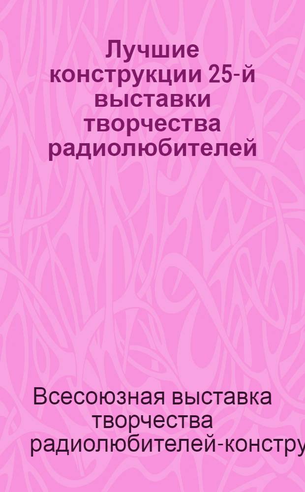 Лучшие конструкции 25-й выставки творчества радиолюбителей : Сборник