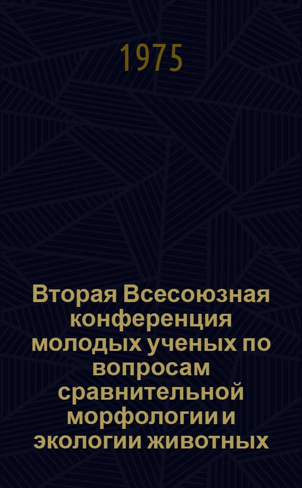 Вторая Всесоюзная конференция молодых ученых по вопросам сравнительной морфологии и экологии животных : Тезисы докл