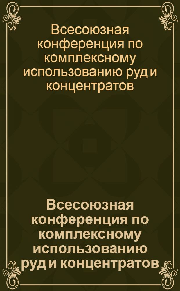Всесоюзная конференция по комплексному использованию руд и концентратов : Тезисы докл