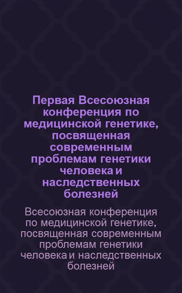 Первая Всесоюзная конференция по медицинской генетике, посвященная современным проблемам генетики человека и наследственных болезней. Москва, 25-26 ноября 1975 г. : (Тезисы докл.)