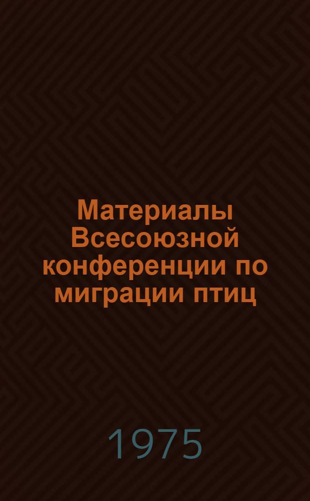 Материалы Всесоюзной конференции по миграции птиц (Москва, 2-5 июня 1975 г.) : Ч. 1-. Ч. 2