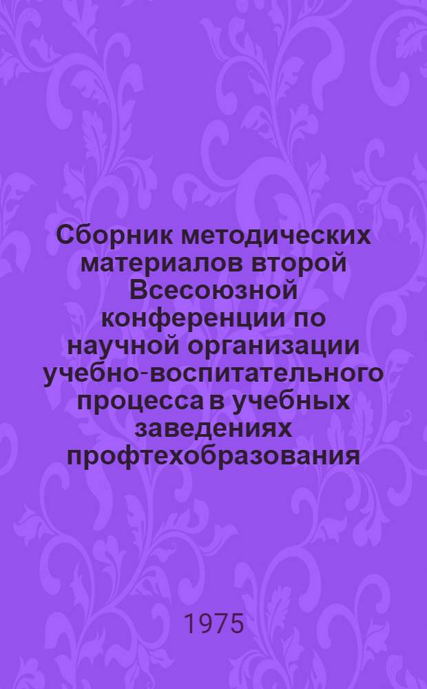 Сборник методических материалов второй Всесоюзной конференции по научной организации учебно-воспитательного процесса в учебных заведениях профтехобразования. [28-30 мая 1974 г. Казань]
