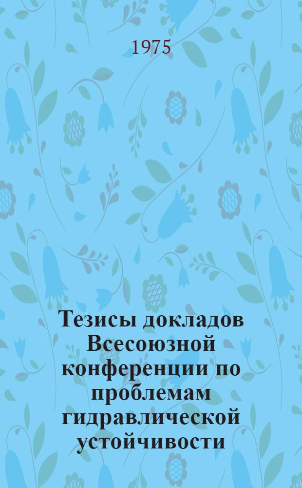 Тезисы докладов Всесоюзной конференции по проблемам гидравлической устойчивости, 19-21 ноября 1975 г.