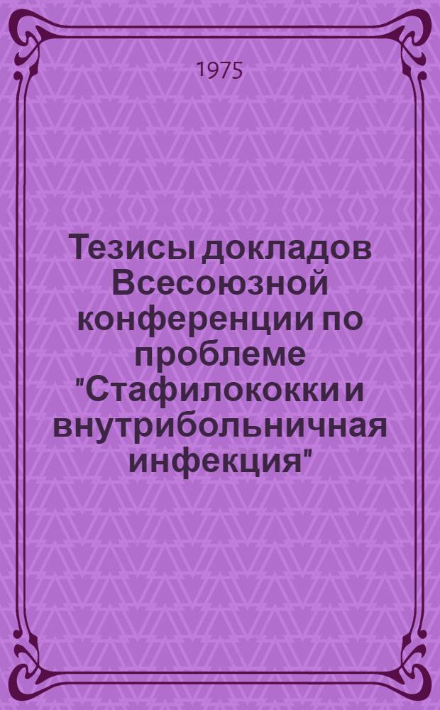 Тезисы докладов Всесоюзной конференции по проблеме "Стафилококки и внутрибольничная инфекция"