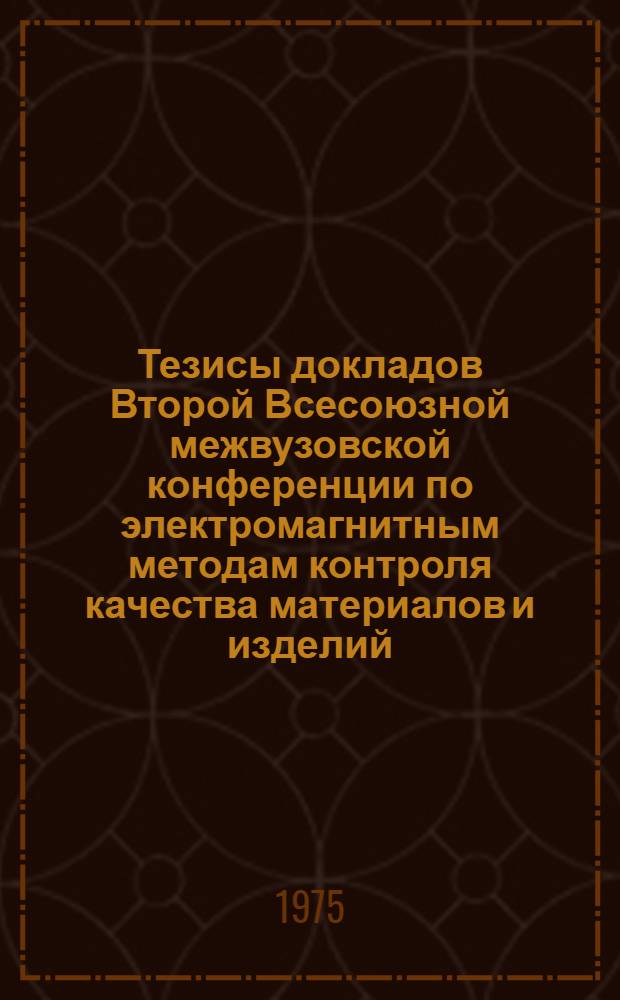 Тезисы докладов Второй Всесоюзной межвузовской конференции по электромагнитным методам контроля качества материалов и изделий (30 сентября - 2 октября 1975 г.). Ч. 2