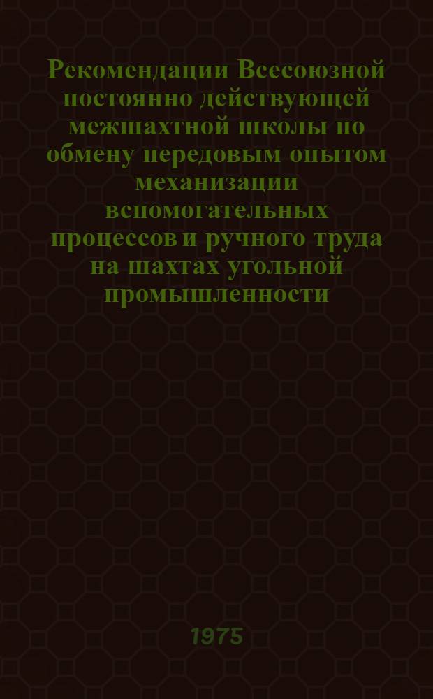 Рекомендации Всесоюзной постоянно действующей межшахтной школы по обмену передовым опытом механизации вспомогательных процессов и ручного труда на шахтах угольной промышленности