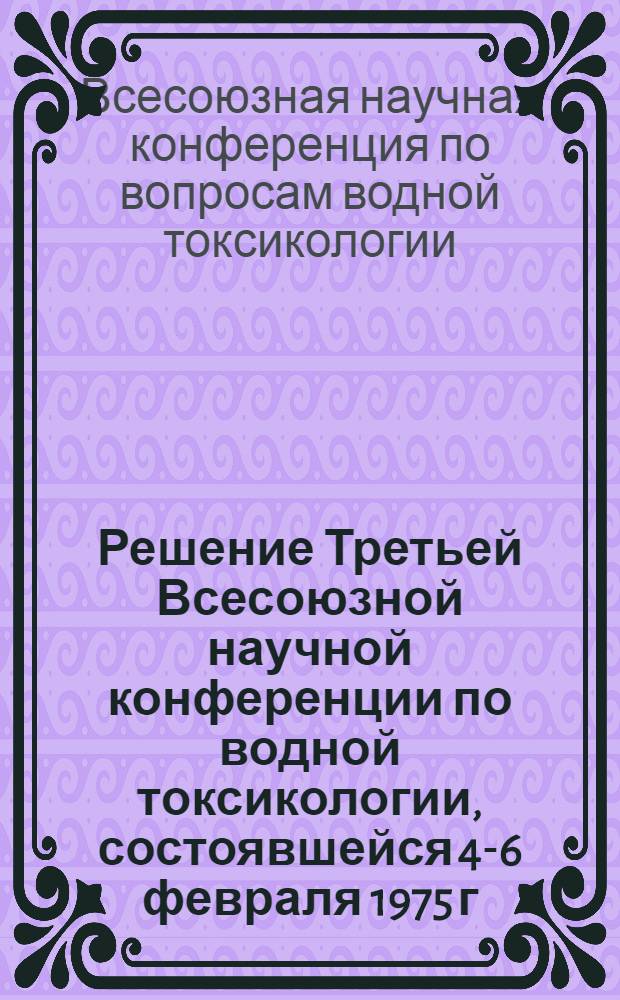 Решение Третьей Всесоюзной научной конференции по водной токсикологии, состоявшейся 4-6 февраля 1975 г. в Петрозаводске