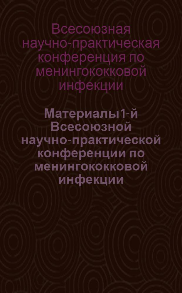Материалы 1-й Всесоюзной научно-практической конференции по менингококковой инфекции (Каунас, 1973 г.)