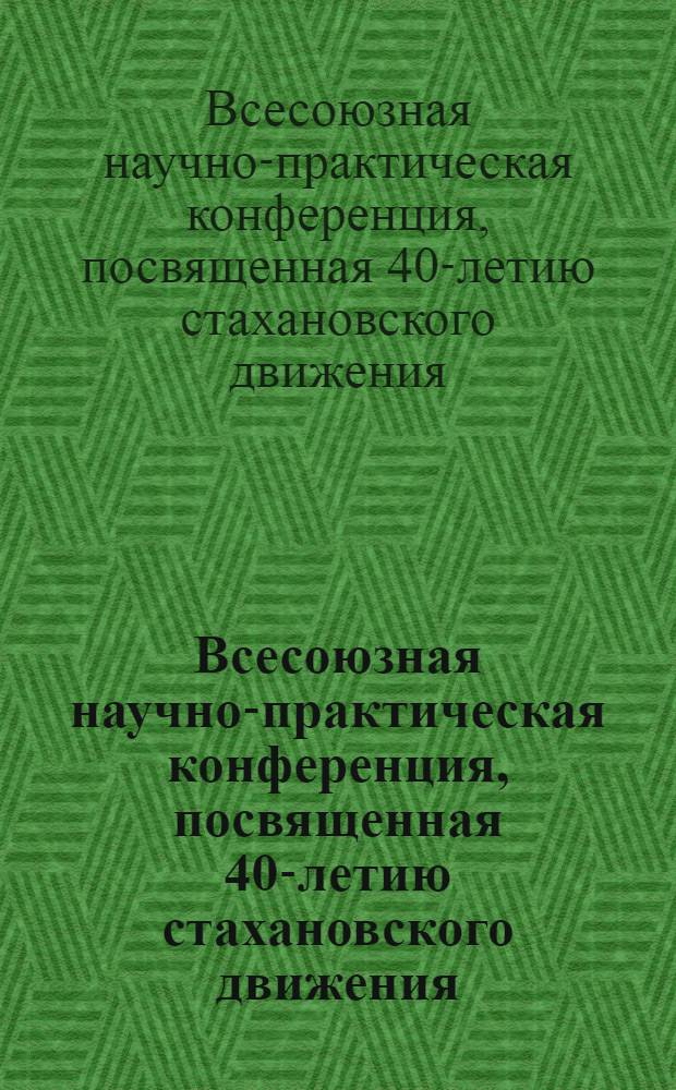 Всесоюзная научно-практическая конференция, посвященная 40-летию стахановского движения : Пленарное заседание : Тезисы докл