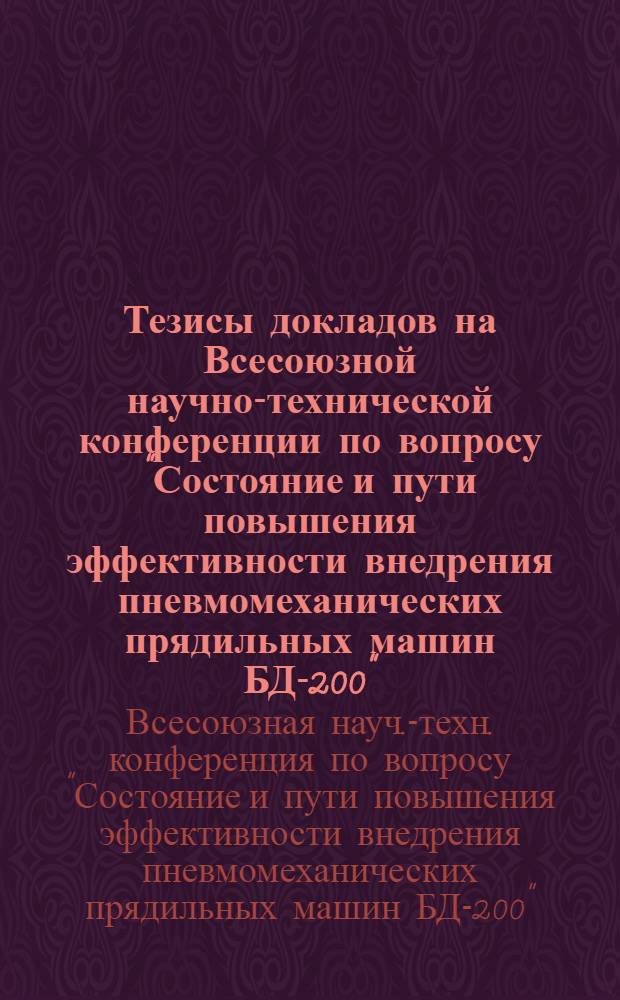 Тезисы докладов на Всесоюзной научно-технической конференции по вопросу "Состояние и пути повышения эффективности внедрения пневмомеханических прядильных машин БД-200", (г. Таллин, 25-27 ноября 1975 г.)