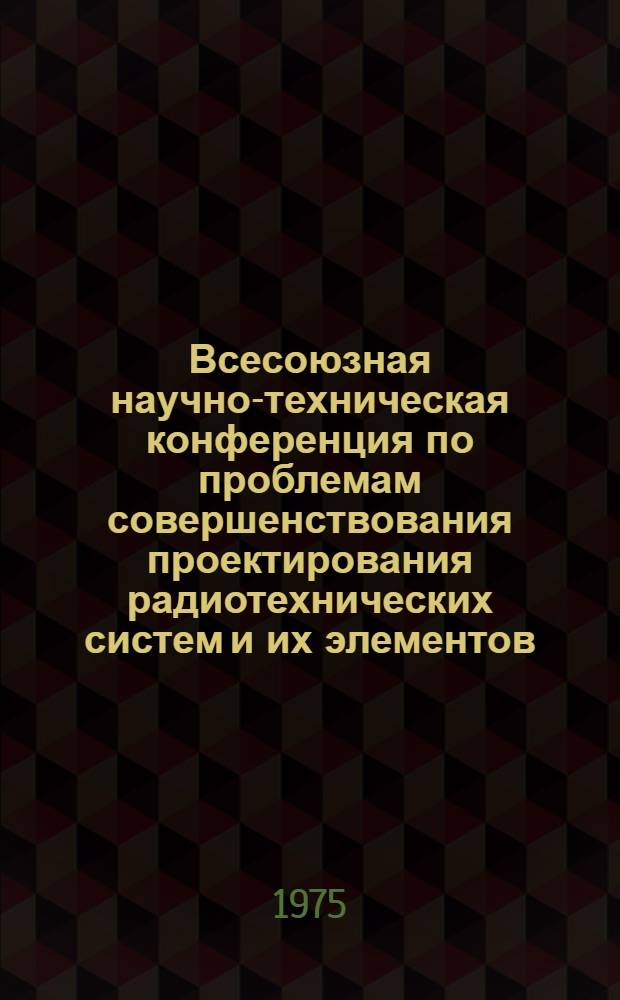Всесоюзная научно-техническая конференция по проблемам совершенствования проектирования радиотехнических систем и их элементов : Тезисы докл