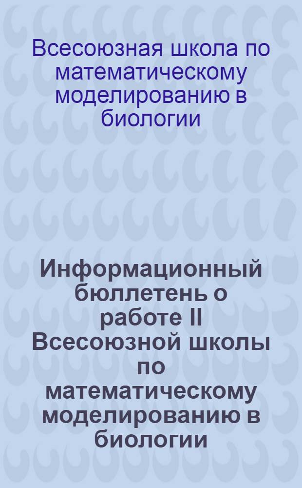 Информационный бюллетень о работе II Всесоюзной школы по математическому моделированию в биологии. (11-20 марта 1974 г.)