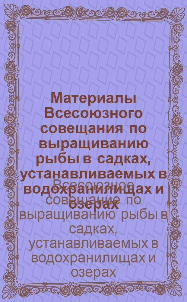 Материалы Всесоюзного совещания по выращиванию рыбы в садках, устанавливаемых в водохранилищах и озерах : Тезисы докл. (26-27 марта 1975 г.)