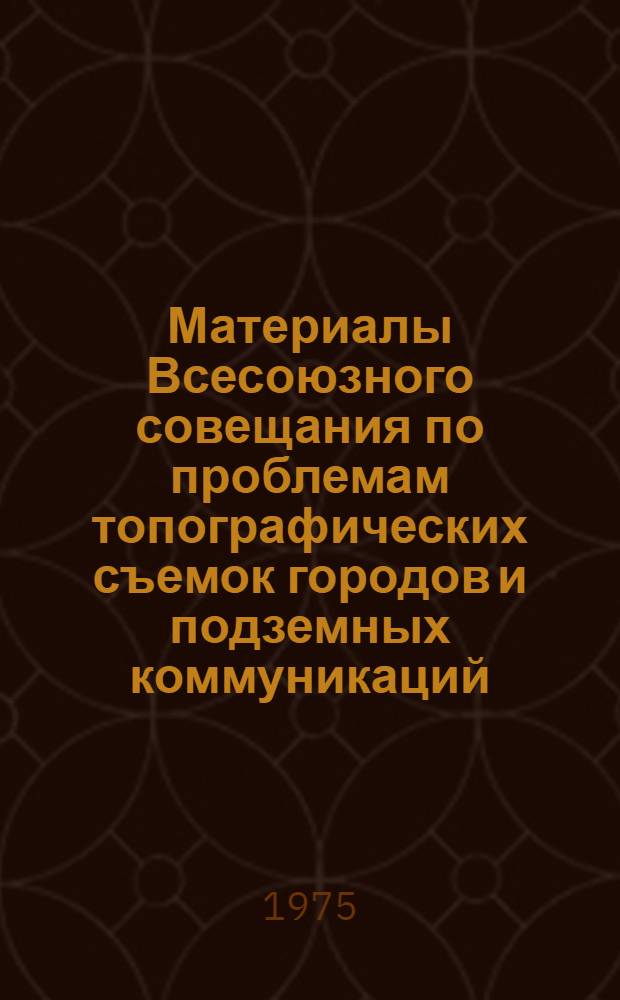 Материалы Всесоюзного совещания по проблемам топографических съемок городов и подземных коммуникаций, (Новосибирск, сентябрь 1974 г.)