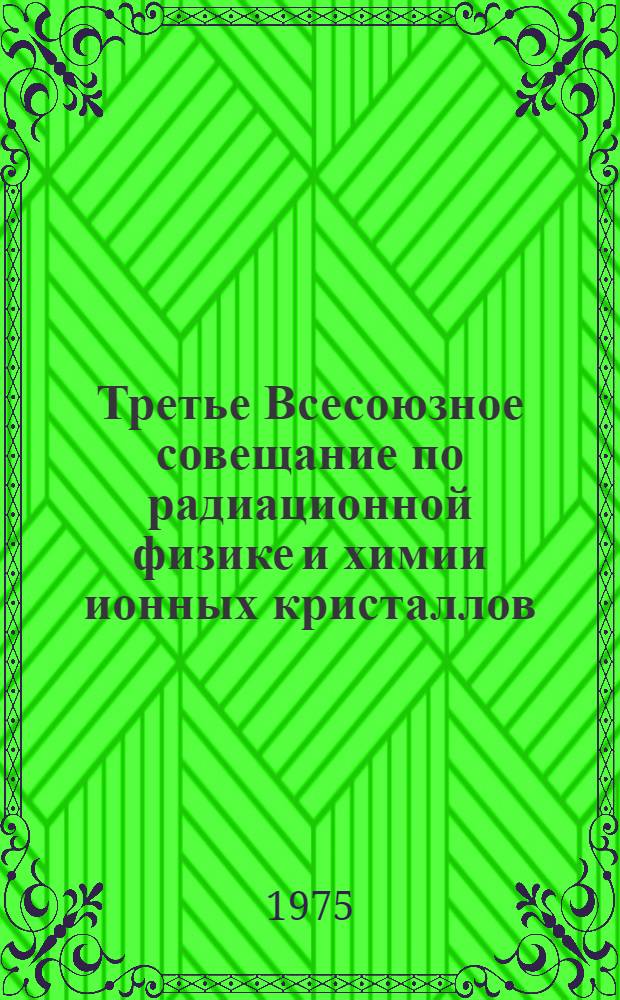 Третье Всесоюзное совещание по радиационной физике и химии ионных кристаллов (Рига, 11-13 ноября 1975 г.) : Тезисы докл