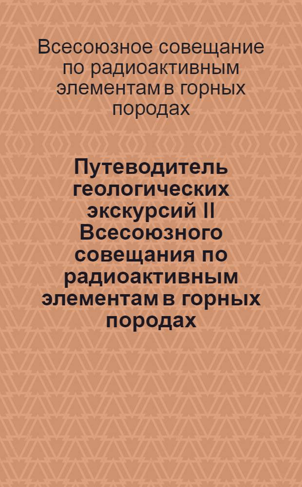 Путеводитель геологических экскурсий II Всесоюзного совещания по радиоактивным элементам в горных породах (май, 1975 г.)