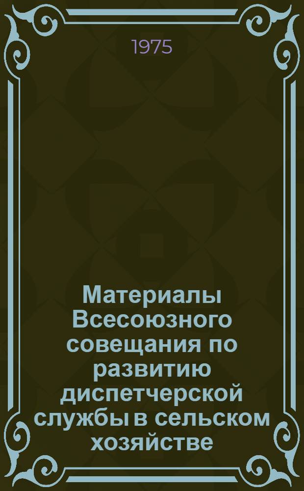 Материалы Всесоюзного совещания по развитию диспетчерской службы в сельском хозяйстве. г. Москва, ВДНХ, июнь 1974 г.