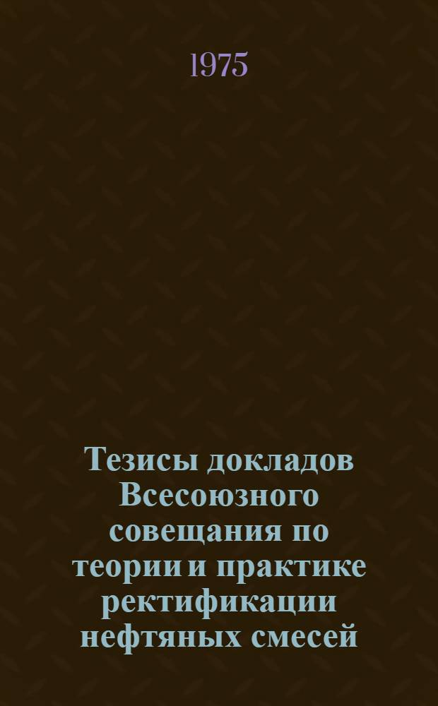 Тезисы докладов Всесоюзного совещания по теории и практике ректификации нефтяных смесей