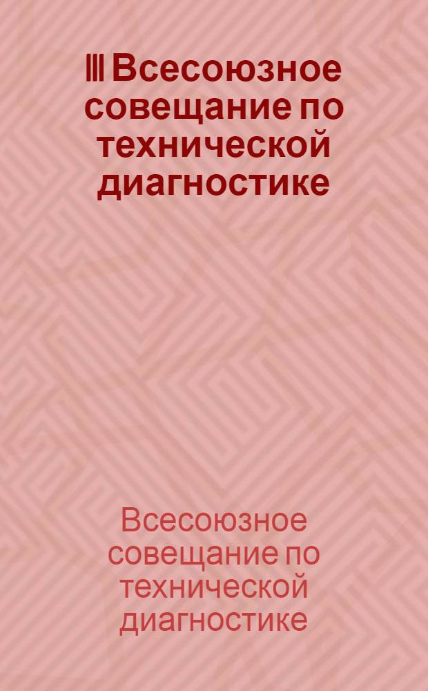 III Всесоюзное совещание по технической диагностике : Тезисы докл., Минск, 1975