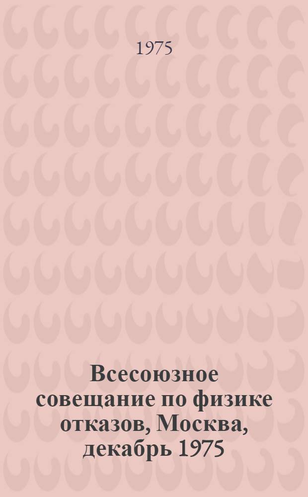 Всесоюзное совещание по физике отказов, Москва, декабрь 1975 : Реф. докл