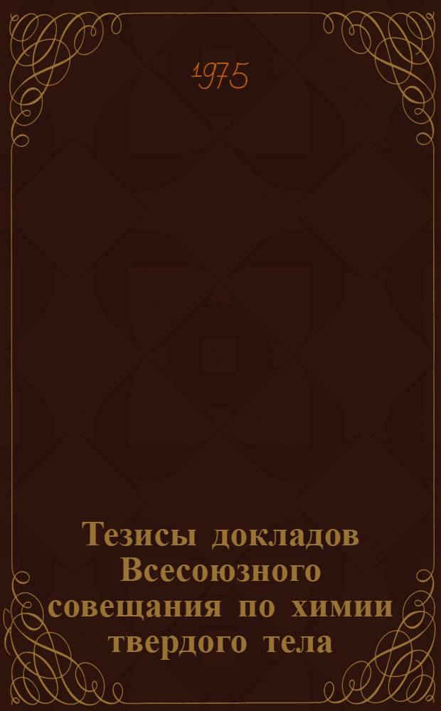 Тезисы докладов Всесоюзного совещания по химии твердого тела : [Ч.1]-. [Ч. 1] : Теория твердого тела. Механизмы твердофазных процессов