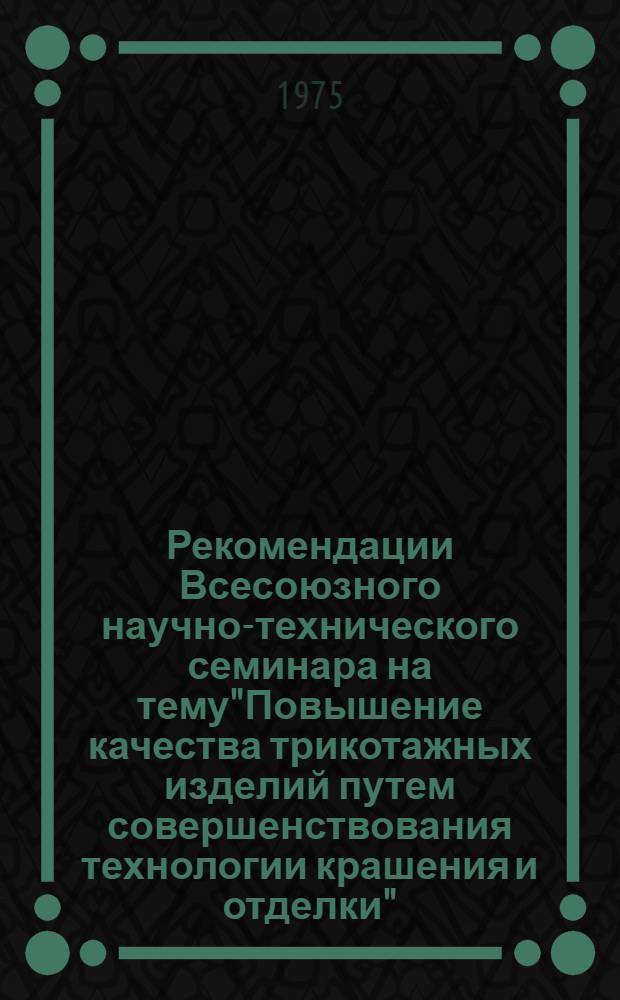 Рекомендации Всесоюзного научно-технического семинара на тему"Повышение качества трикотажных изделий путем совершенствования технологии крашения и отделки" (г. Клайпеда, 17-19 июня 1975 г.)