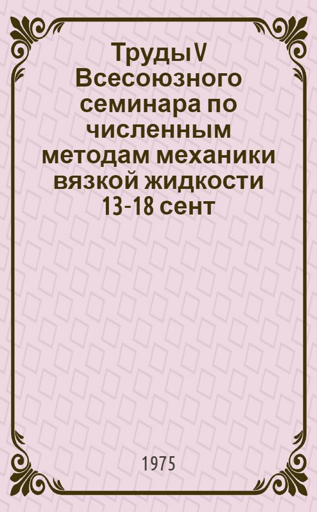 Труды V Всесоюзного семинара по численным методам механики вязкой жидкости [13-18 сент. 1974 г., Кацивели] : Сборник науч. трудов