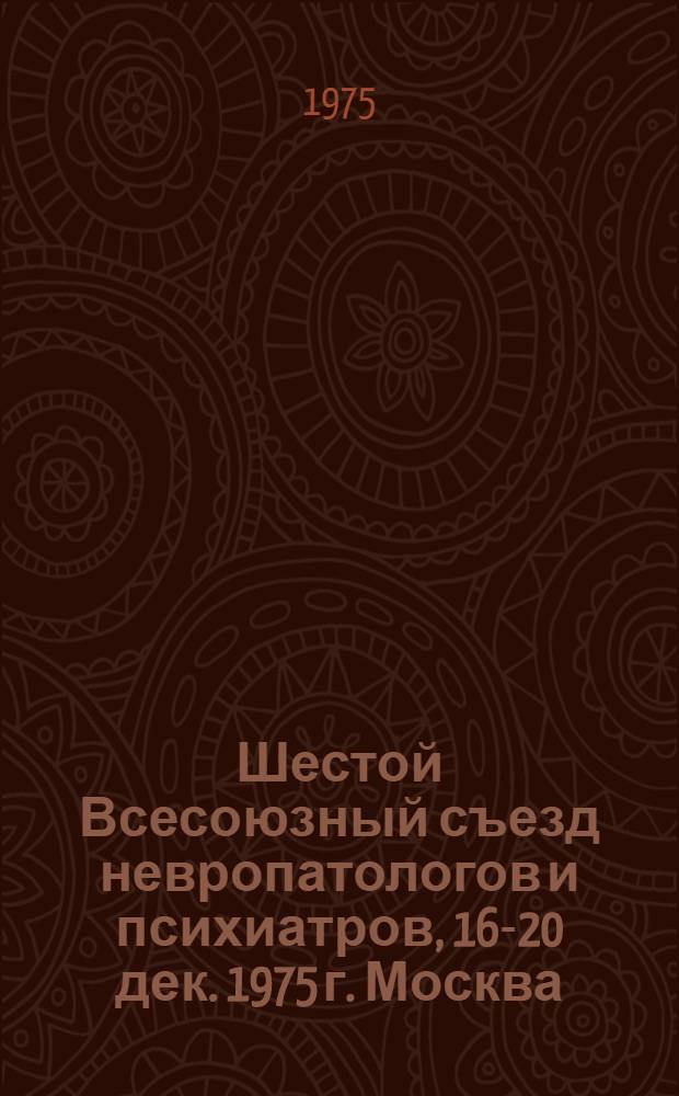 Шестой Всесоюзный съезд невропатологов и психиатров, 16-20 дек. 1975 г. Москва : Тезисы докл. [В 3 т.]. Т. 1 : Организация психиатрической и неврологической помощи