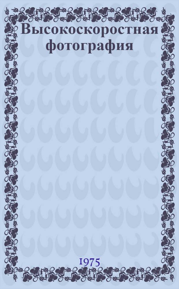 Высокоскоростная фотография : Библиогр. указ. отеч. и иностр. литературы... II квартал 1972 г. - III квартал 1975 г.