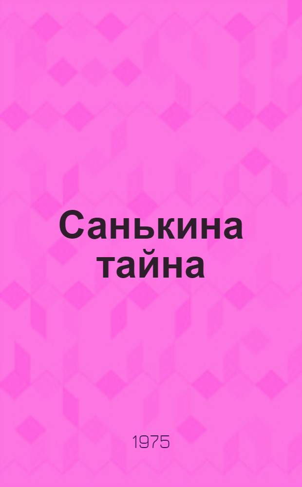 Санькина тайна : Повесть : Для сред. школьного возраста
