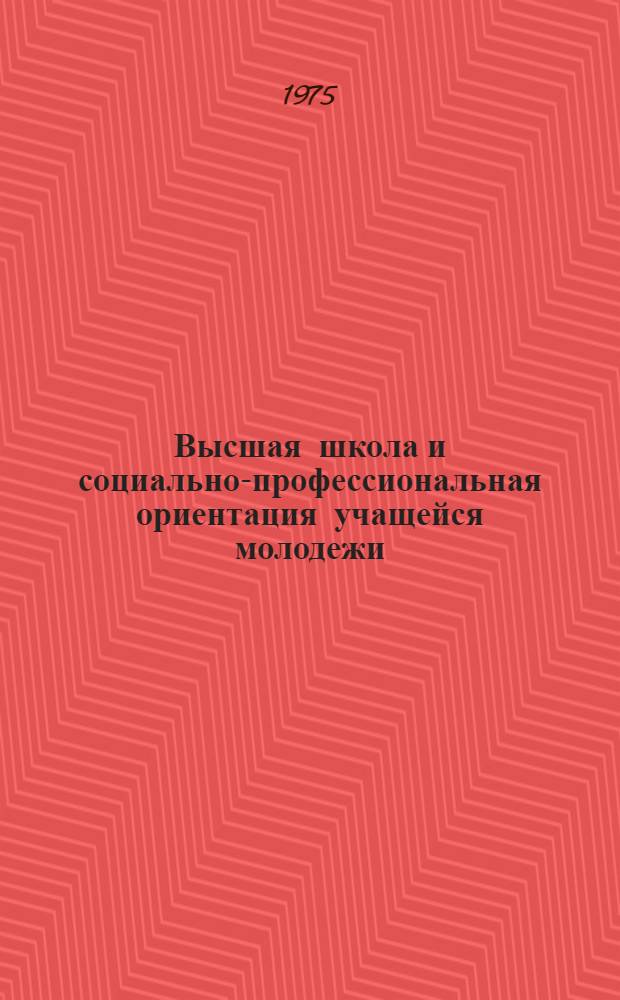 Высшая школа и социально-профессиональная ориентация учащейся молодежи : Сб. статей