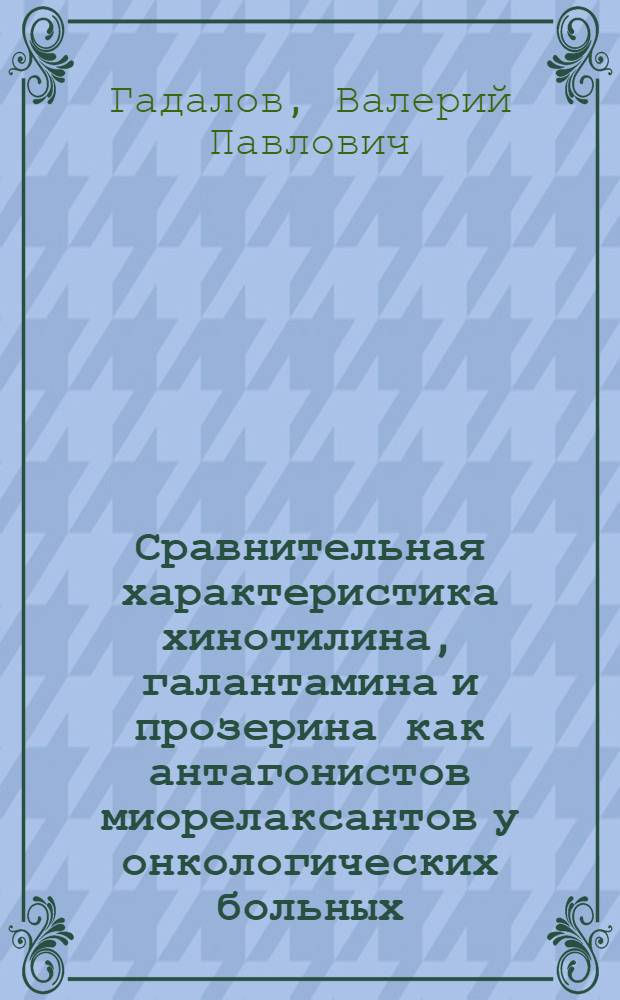 Сравнительная характеристика хинотилина, галантамина и прозерина как антагонистов миорелаксантов у онкологических больных : Автореф. дис. на соиск. учен. степени канд. мед. наук : (14.00.14)