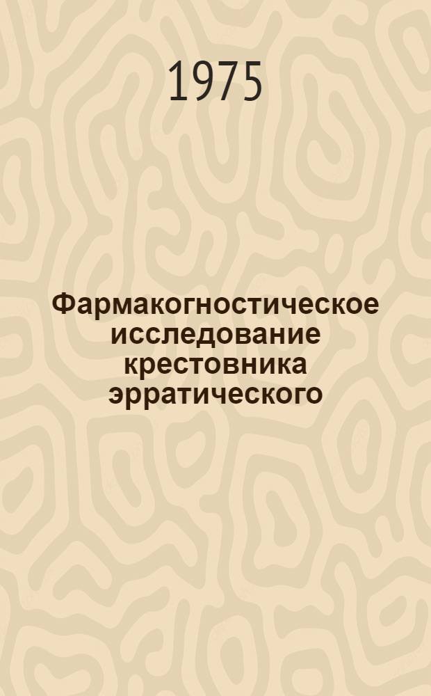 Фармакогностическое исследование крестовника эрратического : Автореф. дис. на соиск. учен. степени канд. фармац. наук : (15.00.02)