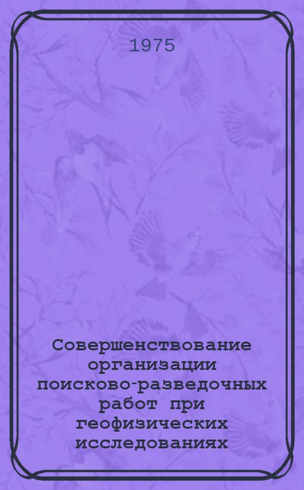 Совершенствование организации поисково-разведочных работ при геофизических исследованиях