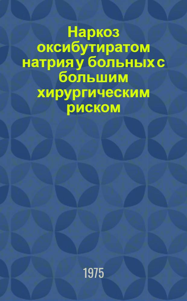 Наркоз оксибутиратом натрия у больных с большим хирургическим риском : Автореф. дис. на соиск. учен. степени канд. мед. наук : (14.00.37)