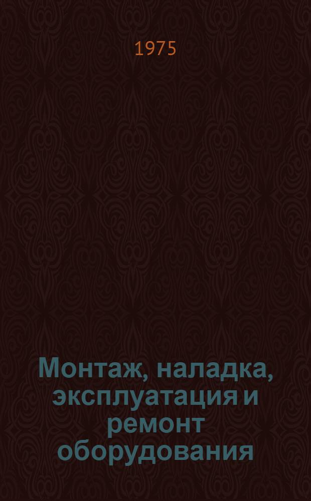 Монтаж, наладка, эксплуатация и ремонт оборудования : Справочник