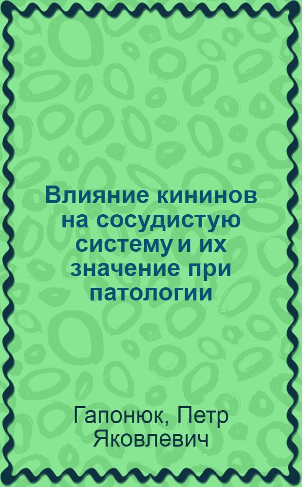 Влияние кининов на сосудистую систему и их значение при патологии : Автореф. дис. на соиск. учен. степени д-ра мед. наук : (14.00.16)