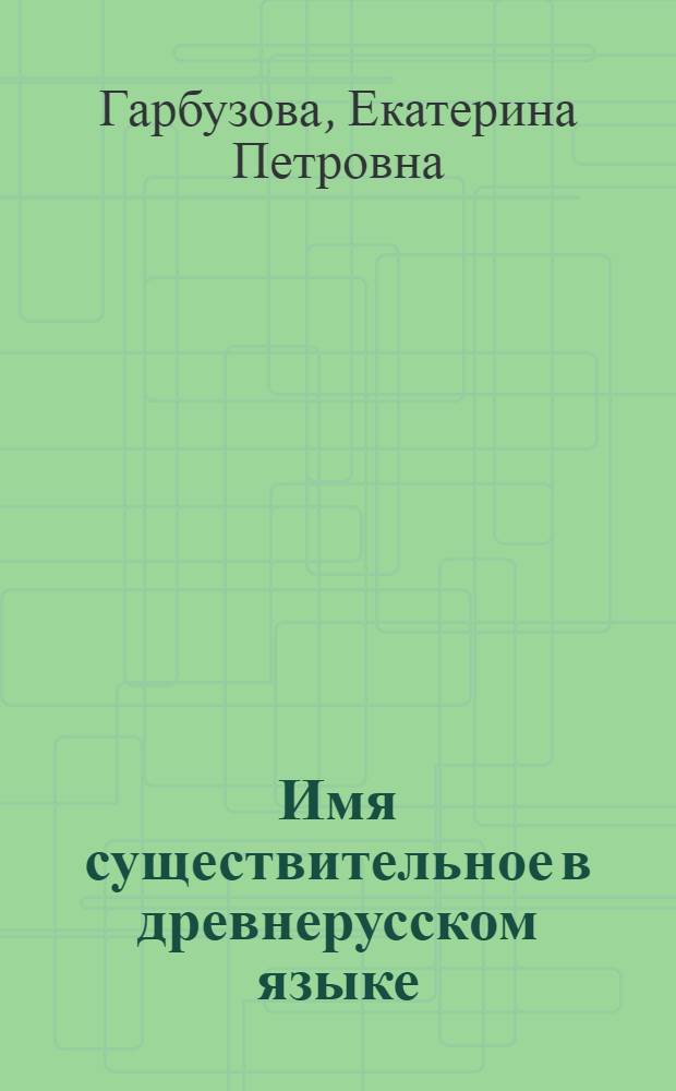 Имя существительное в древнерусском языке : Учеб. пособие для студентов фак. рус. яз. и литературы