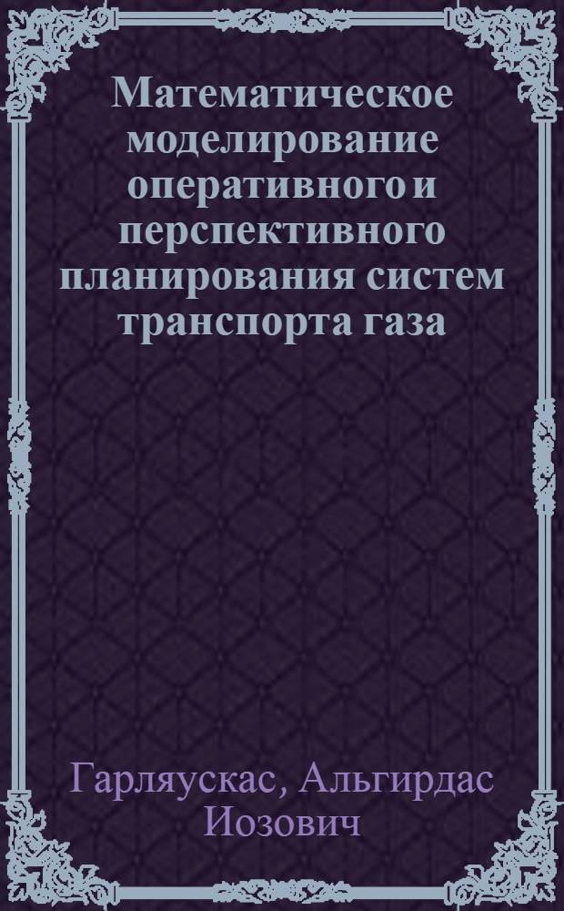 Математическое моделирование оперативного и перспективного планирования систем транспорта газа