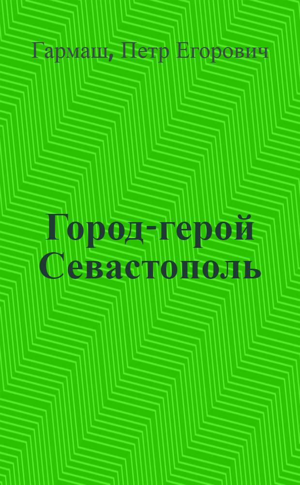 Город-герой Севастополь : Очерк-путеводитель