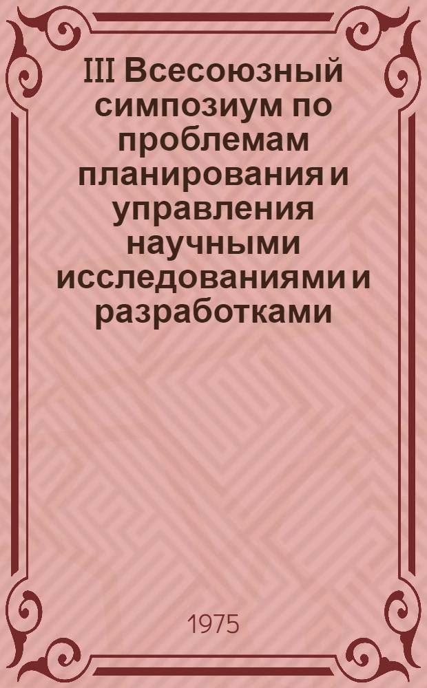III Всесоюзный симпозиум по проблемам планирования и управления научными исследованиями и разработками, 20-23 ноября, 1975 г : (Тезисы докл.). Ч. 2