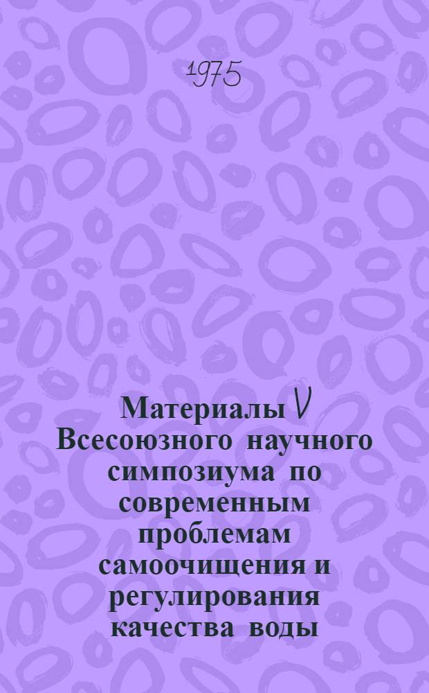 Материалы V Всесоюзного научного симпозиума по современным проблемам самоочищения и регулирования качества воды, Таллин, 18-21 ноября 1975 г. Секция 2 : Санитарно-биологические аспекты качества воды водоемов и водотоков